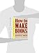 How to Make Books: Fold, Cut & Stitch Your Way to a One-of-a-Kind Book