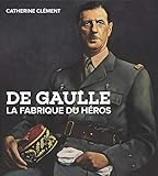 De Gaulle : La fabrique du héros by