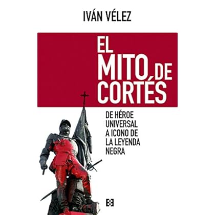 El Mito De Cortes. De Heroe Universal A Icono Leyenda Negra (Nuevo Ensayo) El Mito De Cortes. De Heroe Universal A Icono Leyenda Negra (Nuevo Ensayo)
