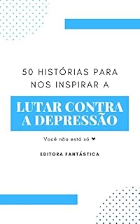 Livro 50 Histórias para nos Inspirar a Lutar Contra a Depressão: Inspire-se com quem enfrentou a depressão para viver a vida que sempre sonhou