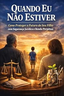 Livro Quando Eu Não Estiver: Como Proteger o Futuro do Seu Filho com Segurança Jurídica e Renda Perpétua (Método Legado 360°)