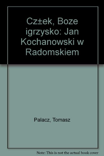 Czlek, Boze Igrzysko: Jan Kochanowski w Radomskiem (Polish Edition)