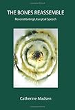 The Bones Reassemble : Reconstituting Liturgical Speech, Madsen, Catherine, 1888570733