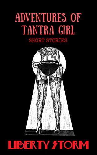Adventures of Tantra Girl: Peek Inside The Secret Tantalizing World Of An International Tantric Mass by Liberty Storm