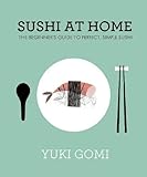 Sushi at Home: The Beginner's Guide to Perfect, Simple Sushi Sushi at Home: The Beginner's Guide to Perfect, Simple Sushi