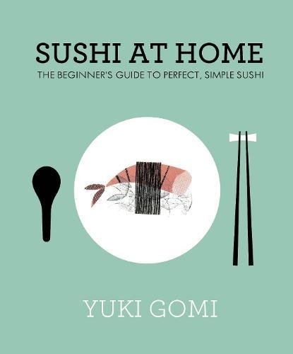 Sushi at Home: The Beginner's Guide to Perfect, Simple Sushi Sushi at Home: The Beginner's Guide to Perfect, Simple Sushi