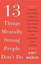13 Things Mentally Strong People Don't Do: Take Back Your Power, Embrace Change, Face Your Fears, and Train Your Brain for Happiness and Success