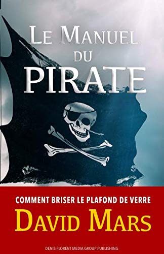 Le Manuel du Pirate: Comment briser le plafond de verre de votre carrière (French Edition) by David Mars
