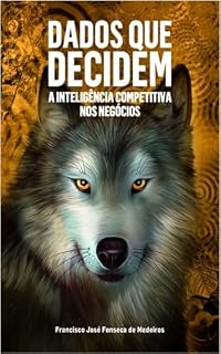 Livro DADOS QUE DECIDEM: A INTELIGÊNCIA COMPETITIVA NOS NEGÓCIOS (INTELIGÊNCIA COMPETITIVA - OS SENTIDOS DO LOBO)