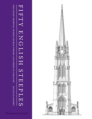 Fifty English Steeples: The Finest Medieval Parish Church Towers and Spires in England by Julian Flannery