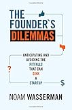 The Founder's Dilemmas: Anticipating and Avoiding the Pitfalls That Can Sink a Startup (The Kauffman Foundation Series on Innovation and Entrepreneurship)