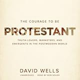 The Courage to Be Protestant: Truth-Lovers, Marketers, and Emergents in the Postmodern World by 