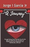 A Journey: Through Poetry You'll Find Out You Are Not Alone On What You Go Through In A Relationship by