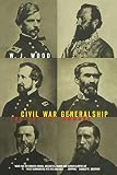 Civil War Generalship: The Art Of Command by W.J. Wood