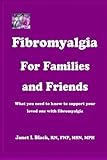 Fibromyalgia for Families and Friends: what you need to know to support your loved one with fibromya by Janet L Black