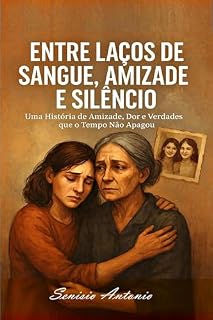 Livro Entre Laços de Sangue, amizade e Silêncio : Uma História de Amizade, Dor e Verdades que o Tempo Não Apagou