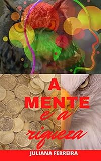 Livro A MENTE E A RIQUEZA: Vamos falar aqui da mente, da RIQUEZA, pensamentos e sentimentos que nos façam construir um mundo mais abundante.