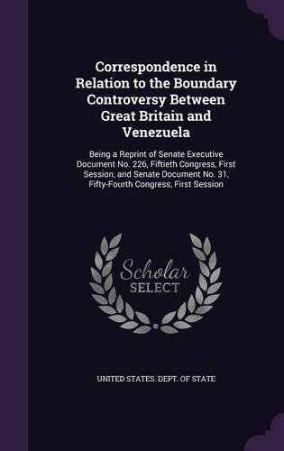 Correspondence in Relation to the Boundary Controversy Between Great Britain and Venezuela: Being a Reprint of Senate Executive Document No. 226, ... No. 31, Fifty-Fourth Congress, First Session