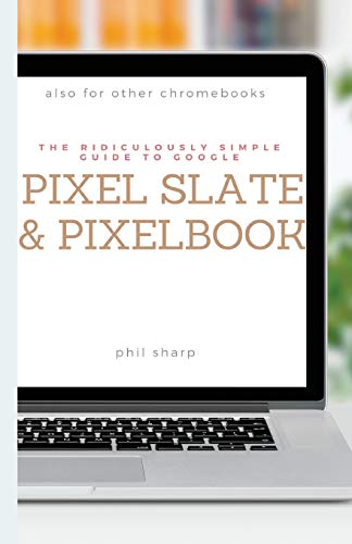 The Ridiculously Simple Guide to Google Pixel Slate and Pixelbook: A Practical Guide to Getting Star