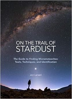 On the Trail of Stardust: The Guide to Finding Micrometeorites: Tools, Techniques, and Identification On the Trail of Stardust: The Guide to Finding Micrometeorites: Tools, Techniques, and Identification