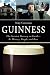 Guinness: The Greatest Brewery on Earth--Its History, People, and Beer by 