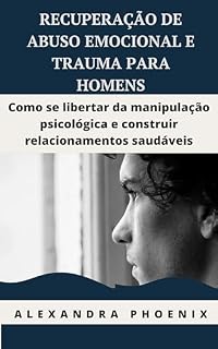 Livro RECUPERAÇÃO DE ABUSO EMOCIONAL E TRAUMA PARA HOMENS: Como se libertar da manipulação psicológica e construir relacionamentos saudáveis (Série sobre Paternidade e Dinâmica Familiar)