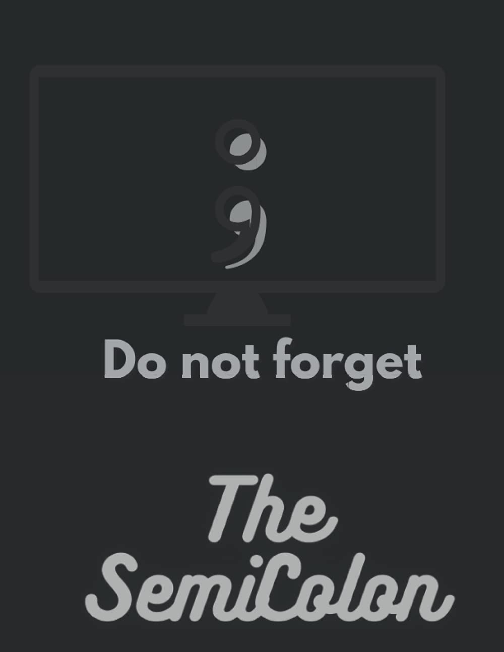 Do not Forget The Semicolon: Journal for programming students, Data Structure, Algorithm , Java, python ,Java Script ,PHP to be coder