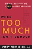 When Too Much Isn't Enough: Ending the Destructive Cycle of AD/HD and Addictive Behavior by Wendy Richardson