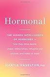 Hormonal: The Hidden Intelligence of Hormones -- How They Drive Desire, Shape Relationships, Influence Our Choices, and Make Us Wiser