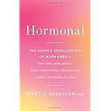 Hormonal: The Hidden Intelligence of Hormones -- How They Drive Desire, Shape Relationships, Influence Our Choices, and Make 