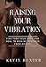 Raising Your Vibration: Fine Tune Your Body and Soul to Receive Messages from Heaven by Kevin Hunter