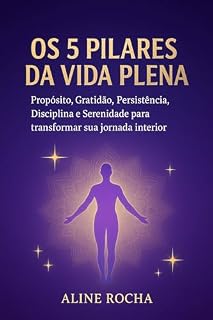 Livro 5 Pilares da Vida Plena: Propósito, Gratidão, Persistência, Disciplina e Serenidade para transformar sua jornada interior