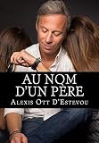 Au nom d'un père (French Edition) by Alexis Ott D'Estevou