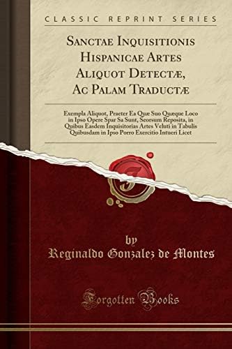 Sanctae Inquisitionis Hispanicae Artes Aliquot Detectæ, AC Palam Traductæ: Exempla Aliquot, Praeter EA Quæ Suo Quæque Loco in Ipso Opere Spar Sa Sunt, ... Quibusdam in Ipso Porro Exe (Latin Edition) Paperback – August 31, 2018
