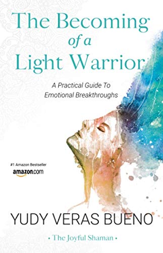 The Becoming of a Light Warrior: A Practical Guide To Emotional Breakthroughs by Yudy Veras Bueno