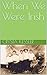 When We Were Irish by 