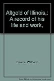 Front cover for the book Altgeld of Illinois, a record of his life and work by Waldo R. Browne