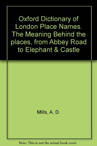 Oxford Dictionary of London Place Names. The Meaning Behind the places, from Abbey Road to Elephant & Castle