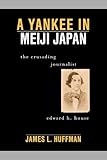 A Yankee in Meiji Japan: The Crusading Journalist Edward H. House by 