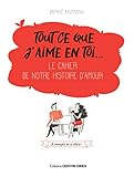 Tout ce que j'aime en toi... : Le cahier de notre histoire d'amour by