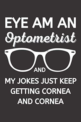 Eye Am An Optometrist And My Jokes Just Keep Getting Cornea And Cornea: Funny Optometry Notebook With Lined Pages, A Great Appreciation Gift Idea For Optometrists