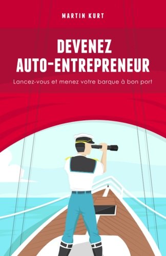 Devenez auto-entrepreneur: Lancez-vous et menez votre barque a bon port (French Edition) by Mr Martin Kurt