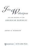John Witherspoon and the Founding of the American Republic: Catholicism in American Culture
