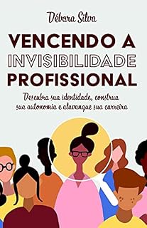 Livro Vencendo a Invisibilidade Profissional: Descubra sua identidade, construa sua autonomia e alavanque sua carreira