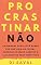 Livro PROCRASTINAR, NÃO!: Um manual para você saber por que adia as coisas, superar os maus hábitos e alcançar os seus objetivos