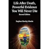 Life After Death, Powerful Evidence You Will Never Die: Second Edition