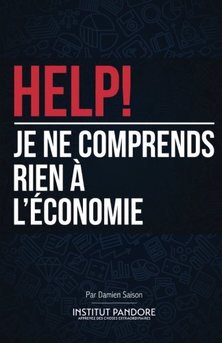 HELP! Je ne comprends rien à l'économie: Le manuel de survie pour comprendre l'économie, la polit by Damien Saison