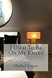 I Used To Be On My Knees by Markel Logan
