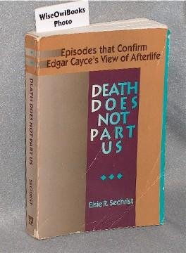 Death Does Not Part Us: Episodes that Confirm Edgar Cayce's View of Afterlife by Elsie R. Sechrist
