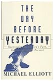 The Day Before Yesterday - Reconsidering America's Past, Rediscovering the Present by Michael Elliott